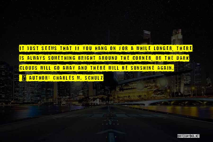 Charles M. Schulz Quotes: It Just Seems That If You Hang On For A While Longer, There Is Always Something Bright Around The Corner,