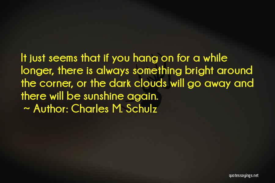 Charles M. Schulz Quotes: It Just Seems That If You Hang On For A While Longer, There Is Always Something Bright Around The Corner,