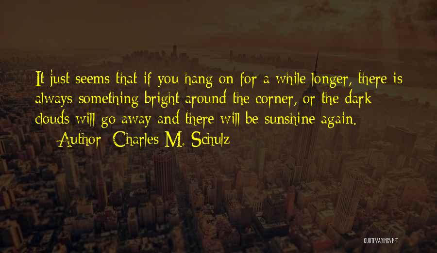 Charles M. Schulz Quotes: It Just Seems That If You Hang On For A While Longer, There Is Always Something Bright Around The Corner,