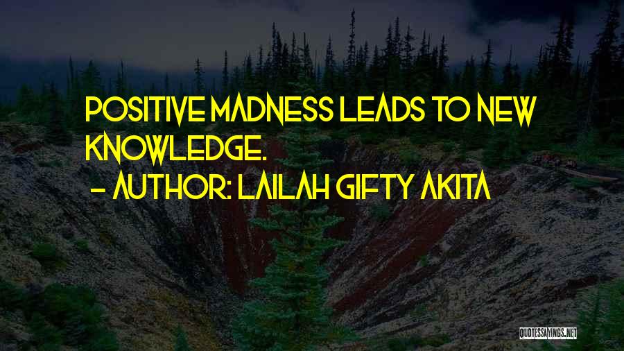 Lailah Gifty Akita Quotes: Positive Madness Leads To New Knowledge.