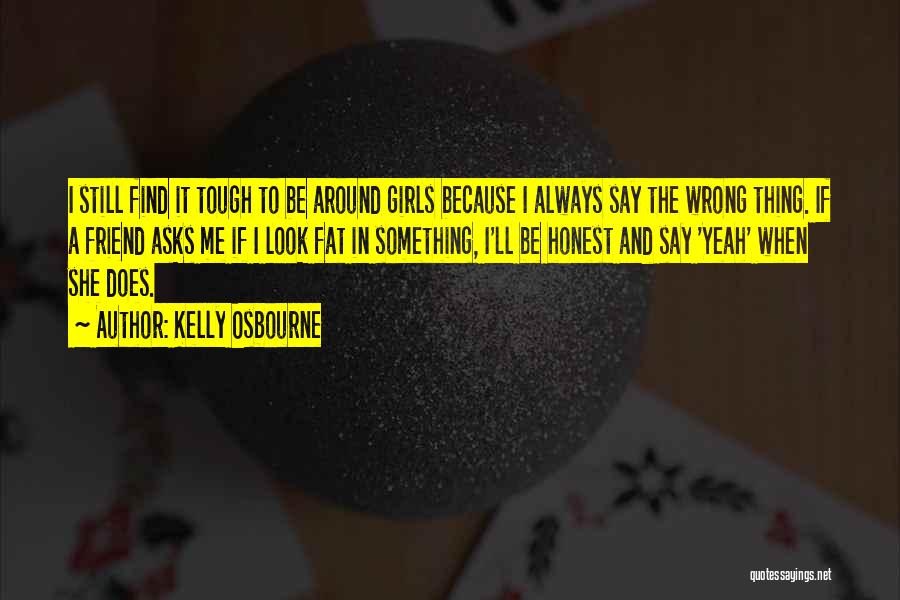 Kelly Osbourne Quotes: I Still Find It Tough To Be Around Girls Because I Always Say The Wrong Thing. If A Friend Asks