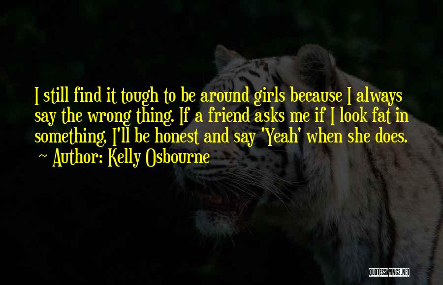 Kelly Osbourne Quotes: I Still Find It Tough To Be Around Girls Because I Always Say The Wrong Thing. If A Friend Asks