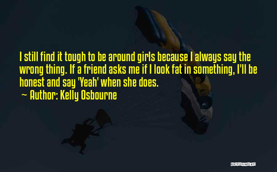 Kelly Osbourne Quotes: I Still Find It Tough To Be Around Girls Because I Always Say The Wrong Thing. If A Friend Asks