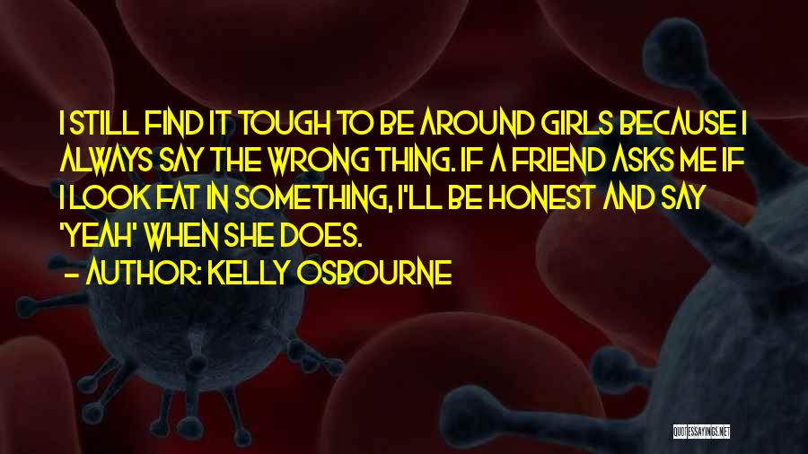 Kelly Osbourne Quotes: I Still Find It Tough To Be Around Girls Because I Always Say The Wrong Thing. If A Friend Asks