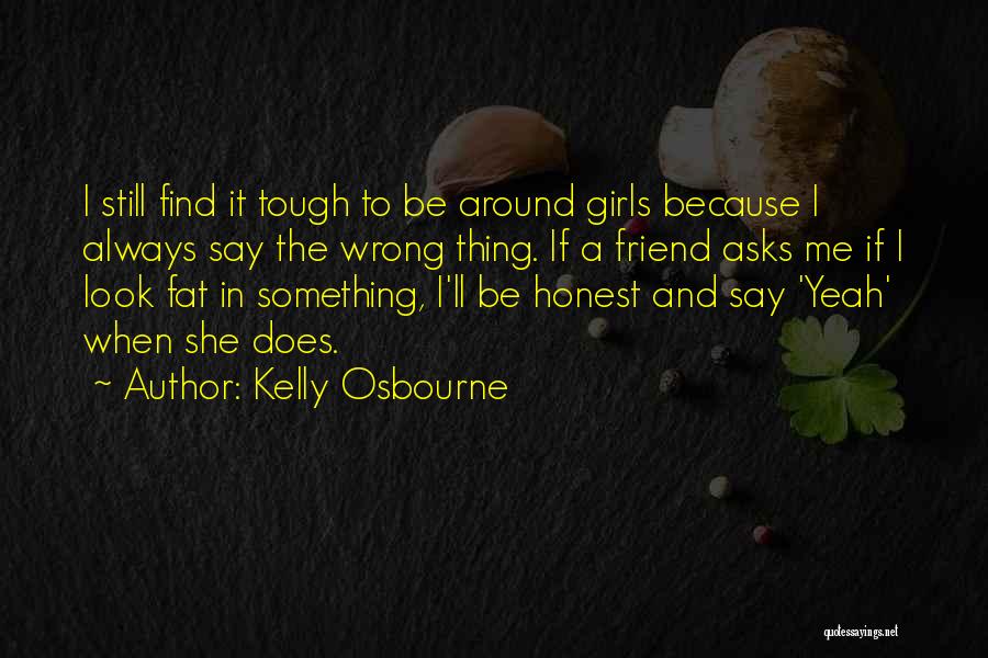 Kelly Osbourne Quotes: I Still Find It Tough To Be Around Girls Because I Always Say The Wrong Thing. If A Friend Asks