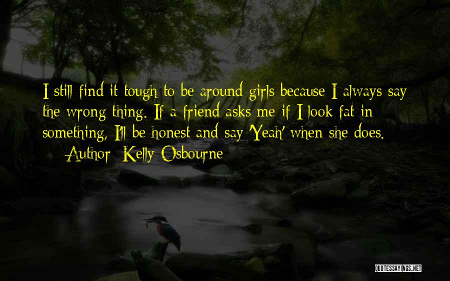 Kelly Osbourne Quotes: I Still Find It Tough To Be Around Girls Because I Always Say The Wrong Thing. If A Friend Asks