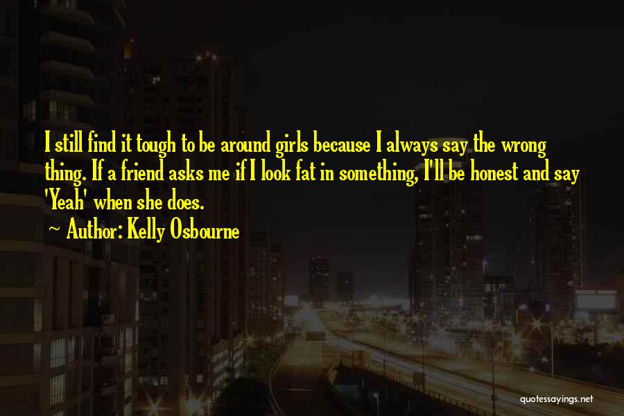 Kelly Osbourne Quotes: I Still Find It Tough To Be Around Girls Because I Always Say The Wrong Thing. If A Friend Asks