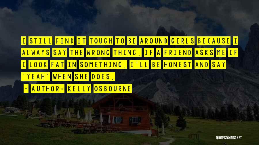 Kelly Osbourne Quotes: I Still Find It Tough To Be Around Girls Because I Always Say The Wrong Thing. If A Friend Asks
