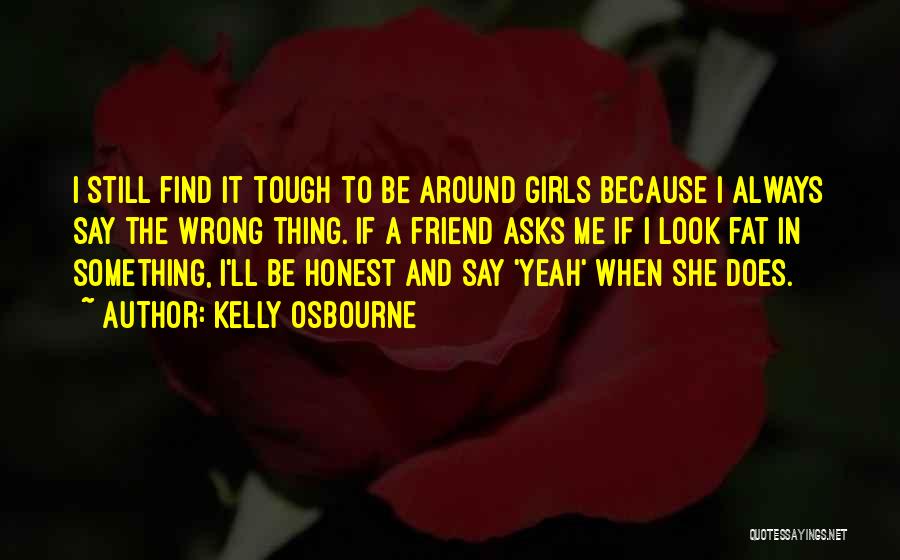 Kelly Osbourne Quotes: I Still Find It Tough To Be Around Girls Because I Always Say The Wrong Thing. If A Friend Asks