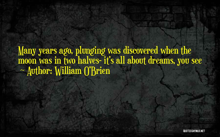William O'Brien Quotes: Many Years Ago, Plunging Was Discovered When The Moon Was In Two Halves- It's All About Dreams, You See