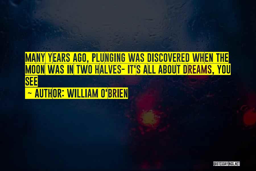William O'Brien Quotes: Many Years Ago, Plunging Was Discovered When The Moon Was In Two Halves- It's All About Dreams, You See