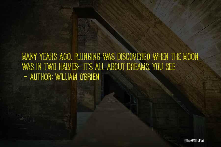 William O'Brien Quotes: Many Years Ago, Plunging Was Discovered When The Moon Was In Two Halves- It's All About Dreams, You See