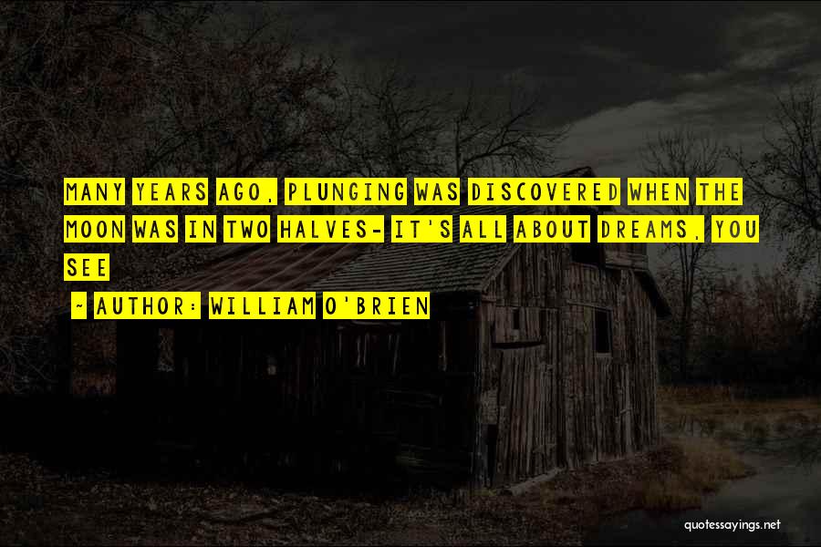 William O'Brien Quotes: Many Years Ago, Plunging Was Discovered When The Moon Was In Two Halves- It's All About Dreams, You See