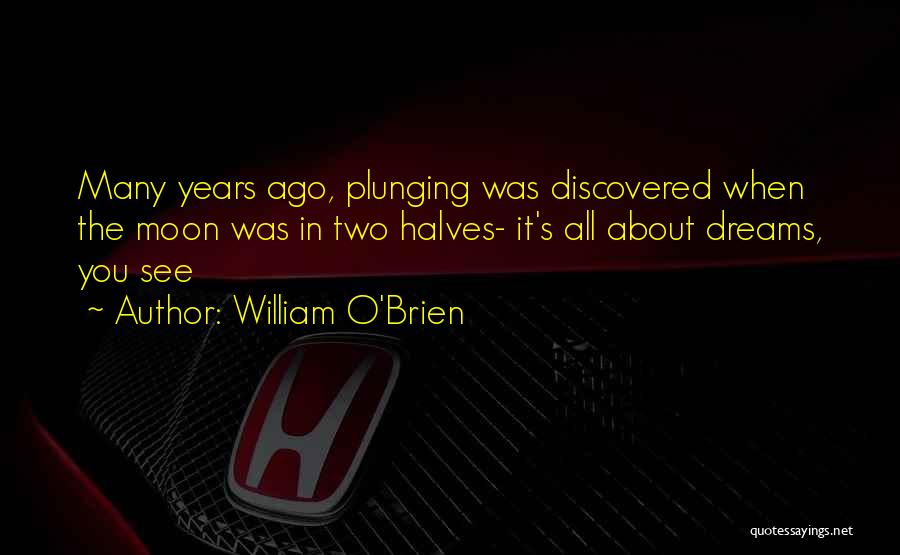 William O'Brien Quotes: Many Years Ago, Plunging Was Discovered When The Moon Was In Two Halves- It's All About Dreams, You See