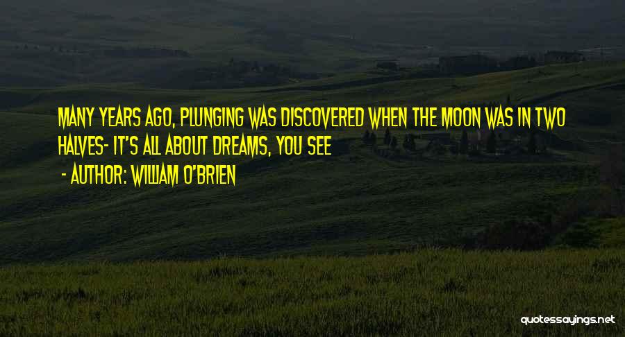 William O'Brien Quotes: Many Years Ago, Plunging Was Discovered When The Moon Was In Two Halves- It's All About Dreams, You See