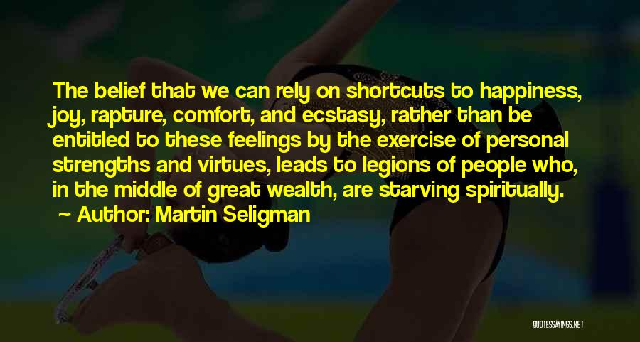Martin Seligman Quotes: The Belief That We Can Rely On Shortcuts To Happiness, Joy, Rapture, Comfort, And Ecstasy, Rather Than Be Entitled To