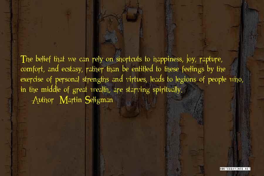Martin Seligman Quotes: The Belief That We Can Rely On Shortcuts To Happiness, Joy, Rapture, Comfort, And Ecstasy, Rather Than Be Entitled To
