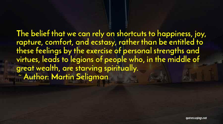 Martin Seligman Quotes: The Belief That We Can Rely On Shortcuts To Happiness, Joy, Rapture, Comfort, And Ecstasy, Rather Than Be Entitled To