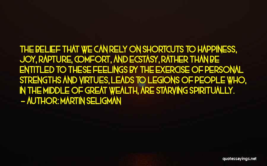 Martin Seligman Quotes: The Belief That We Can Rely On Shortcuts To Happiness, Joy, Rapture, Comfort, And Ecstasy, Rather Than Be Entitled To