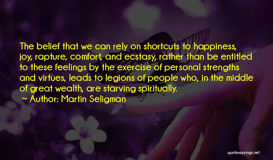 Martin Seligman Quotes: The Belief That We Can Rely On Shortcuts To Happiness, Joy, Rapture, Comfort, And Ecstasy, Rather Than Be Entitled To