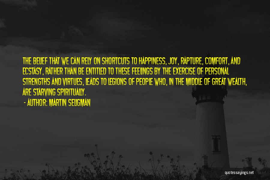 Martin Seligman Quotes: The Belief That We Can Rely On Shortcuts To Happiness, Joy, Rapture, Comfort, And Ecstasy, Rather Than Be Entitled To