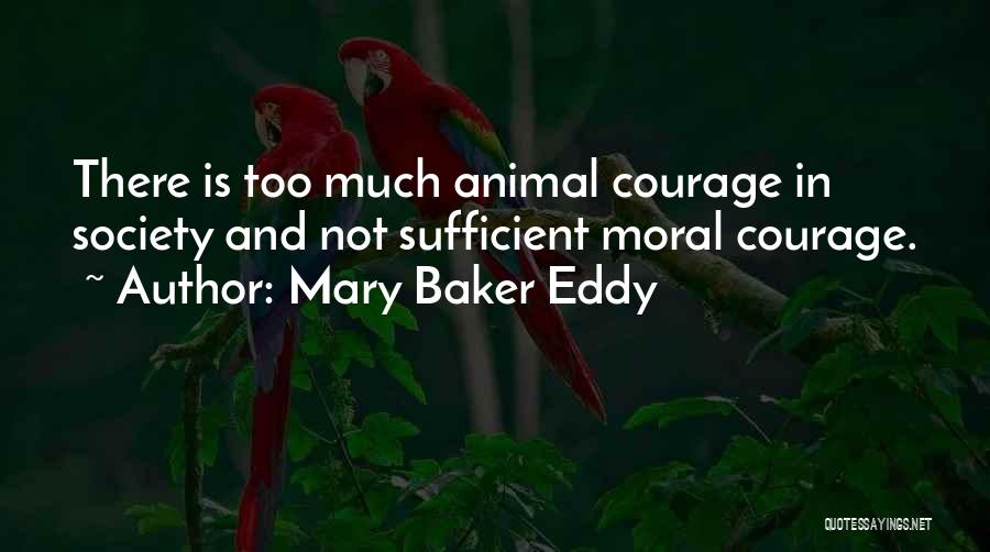 Mary Baker Eddy Quotes: There Is Too Much Animal Courage In Society And Not Sufficient Moral Courage.