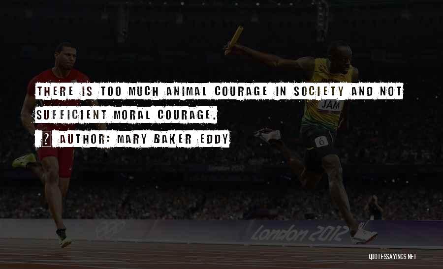 Mary Baker Eddy Quotes: There Is Too Much Animal Courage In Society And Not Sufficient Moral Courage.