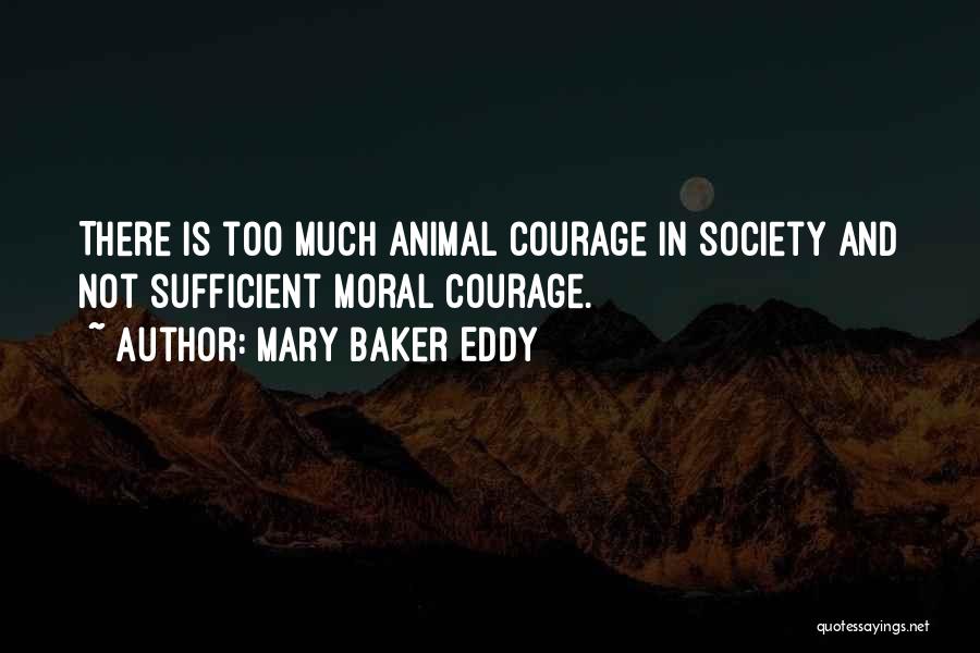 Mary Baker Eddy Quotes: There Is Too Much Animal Courage In Society And Not Sufficient Moral Courage.