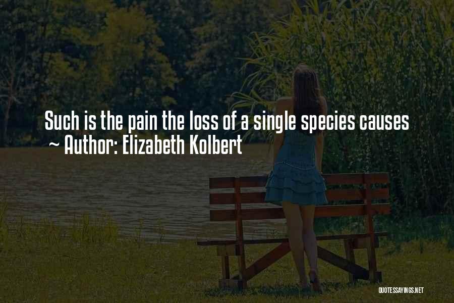 Elizabeth Kolbert Quotes: Such Is The Pain The Loss Of A Single Species Causes