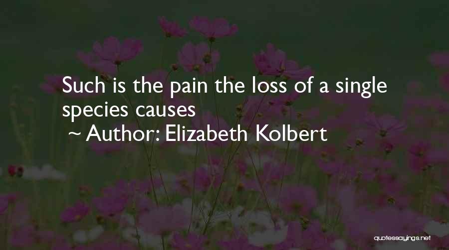 Elizabeth Kolbert Quotes: Such Is The Pain The Loss Of A Single Species Causes