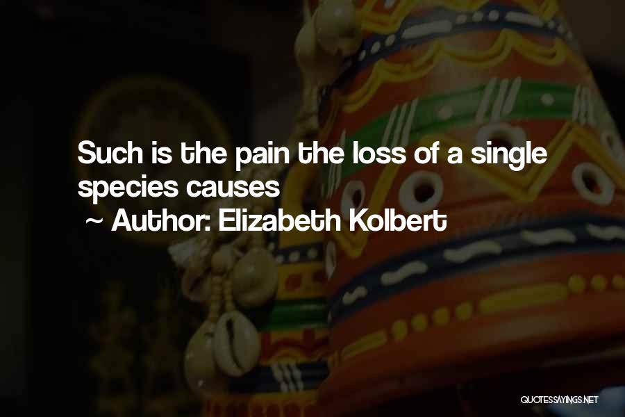 Elizabeth Kolbert Quotes: Such Is The Pain The Loss Of A Single Species Causes