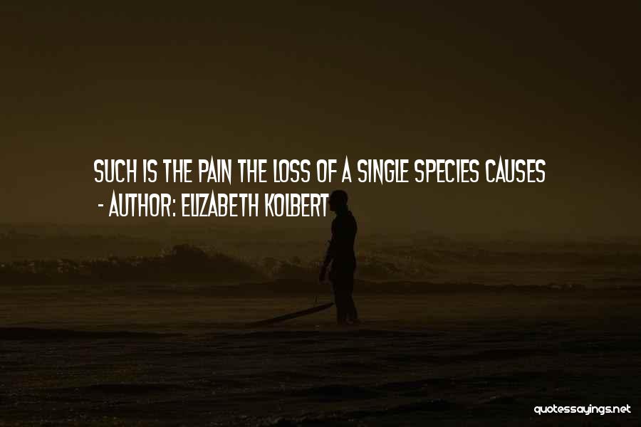 Elizabeth Kolbert Quotes: Such Is The Pain The Loss Of A Single Species Causes