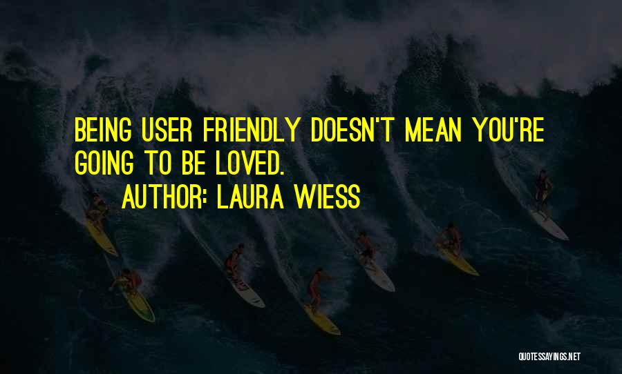 Laura Wiess Quotes: Being User Friendly Doesn't Mean You're Going To Be Loved.