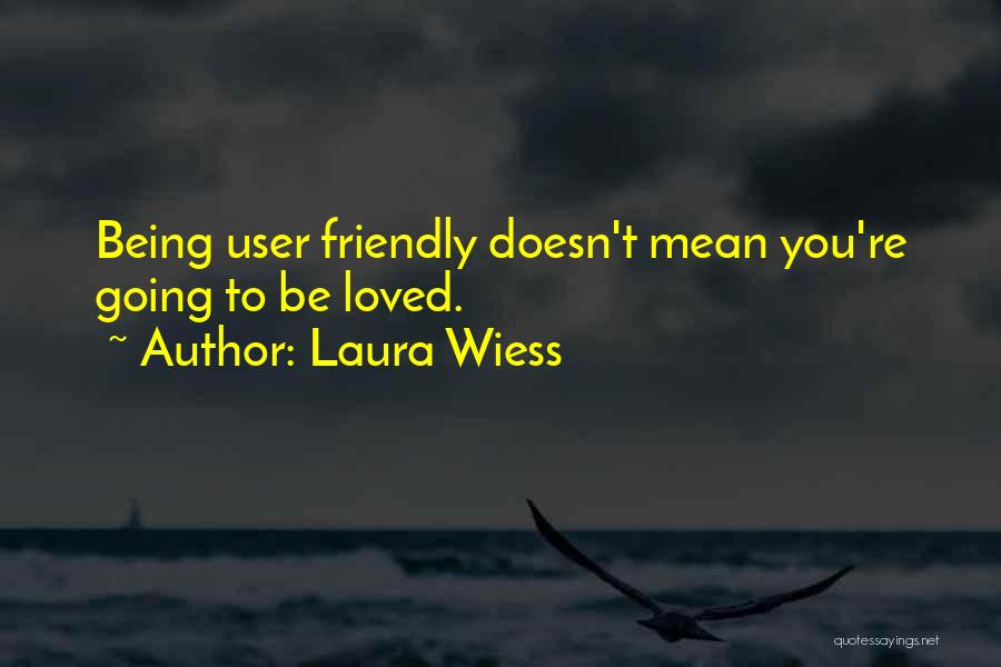 Laura Wiess Quotes: Being User Friendly Doesn't Mean You're Going To Be Loved.