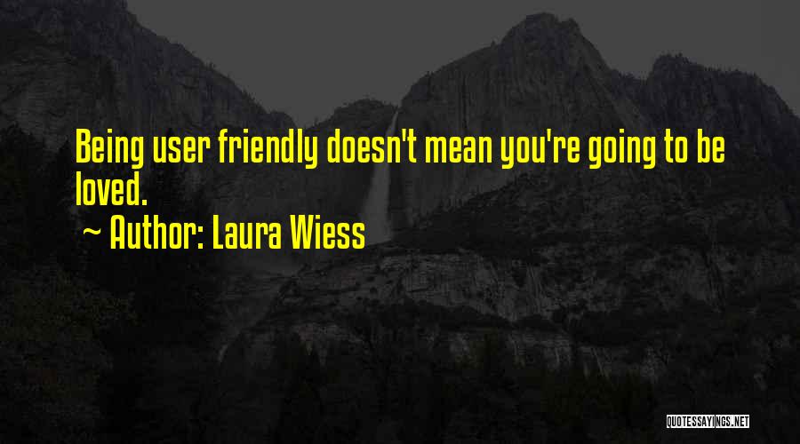 Laura Wiess Quotes: Being User Friendly Doesn't Mean You're Going To Be Loved.