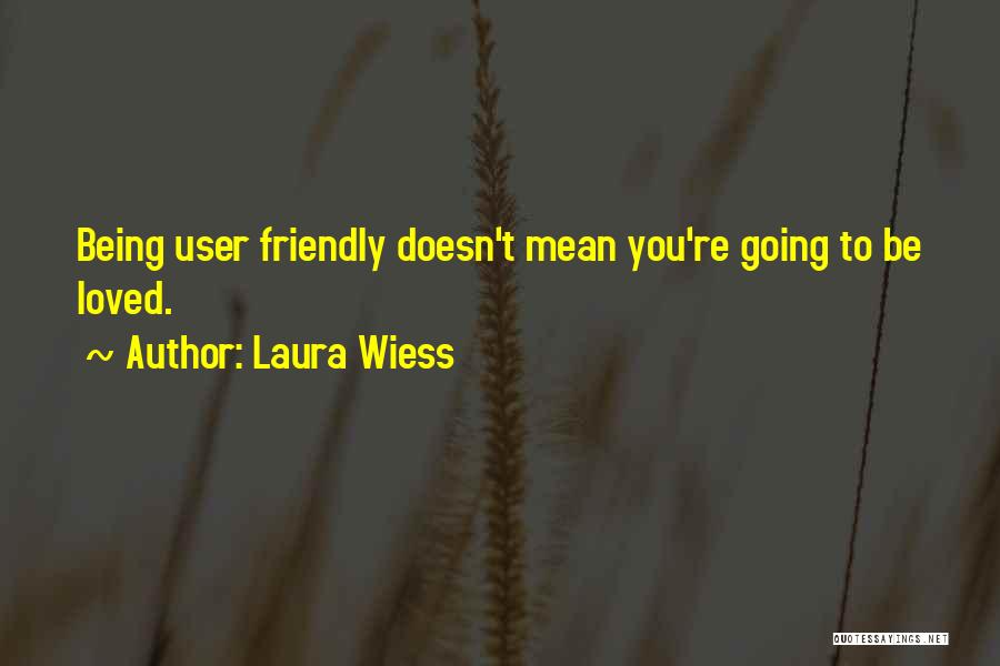 Laura Wiess Quotes: Being User Friendly Doesn't Mean You're Going To Be Loved.