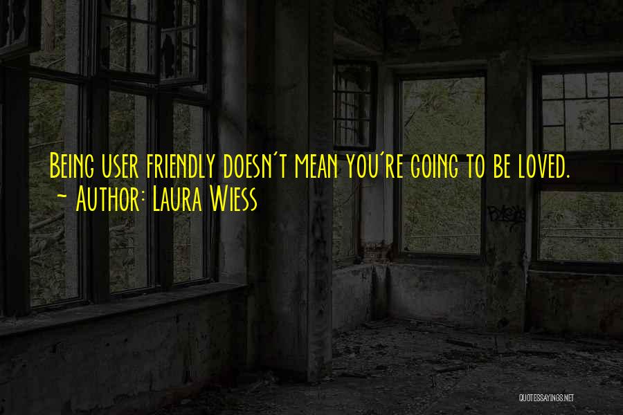 Laura Wiess Quotes: Being User Friendly Doesn't Mean You're Going To Be Loved.