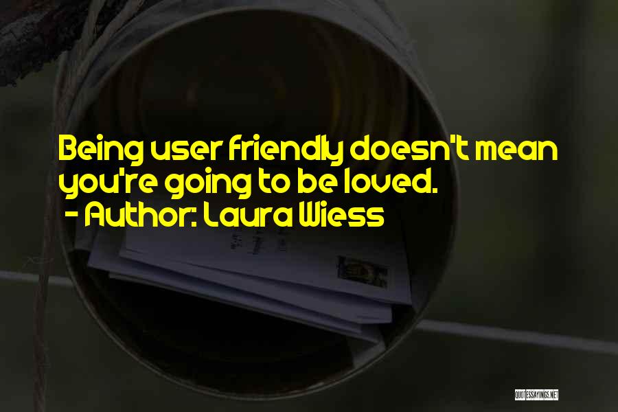 Laura Wiess Quotes: Being User Friendly Doesn't Mean You're Going To Be Loved.