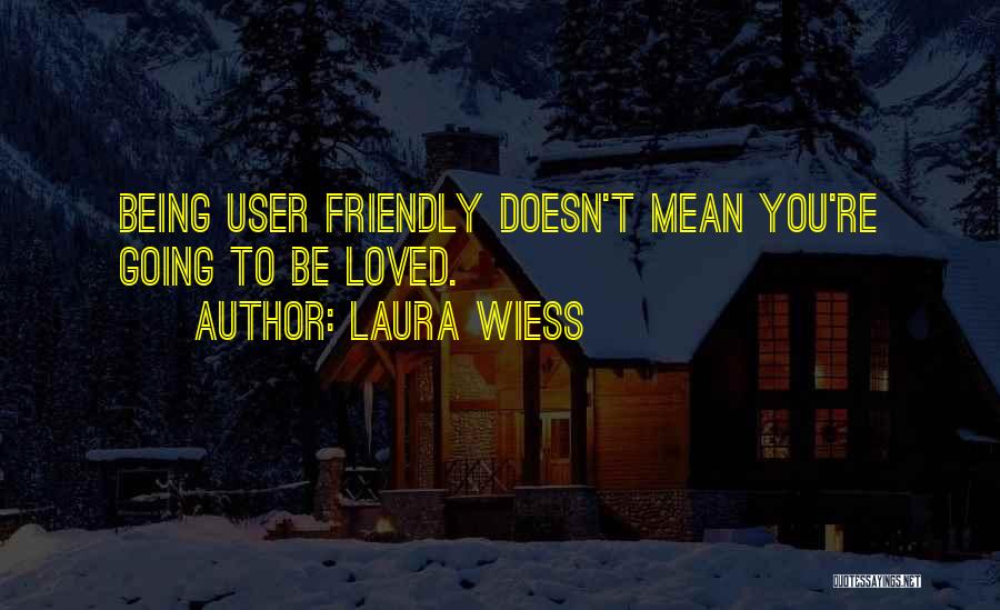 Laura Wiess Quotes: Being User Friendly Doesn't Mean You're Going To Be Loved.