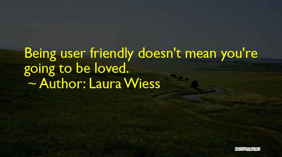 Laura Wiess Quotes: Being User Friendly Doesn't Mean You're Going To Be Loved.