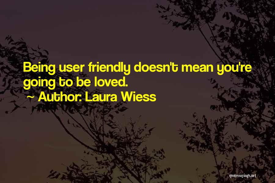 Laura Wiess Quotes: Being User Friendly Doesn't Mean You're Going To Be Loved.