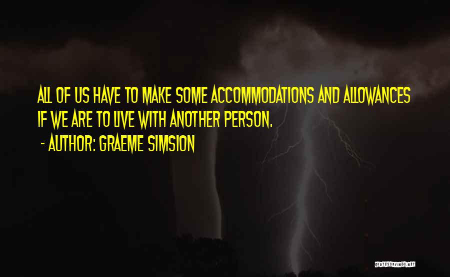 Graeme Simsion Quotes: All Of Us Have To Make Some Accommodations And Allowances If We Are To Live With Another Person.