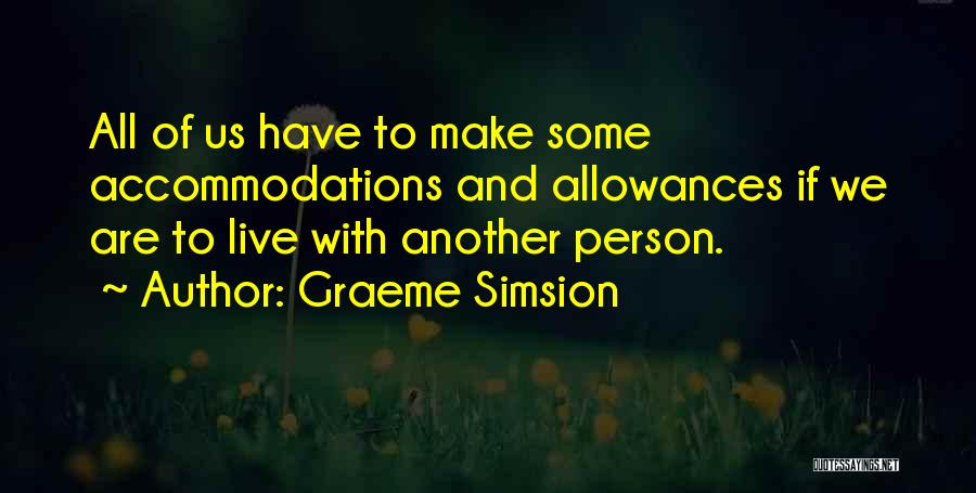 Graeme Simsion Quotes: All Of Us Have To Make Some Accommodations And Allowances If We Are To Live With Another Person.