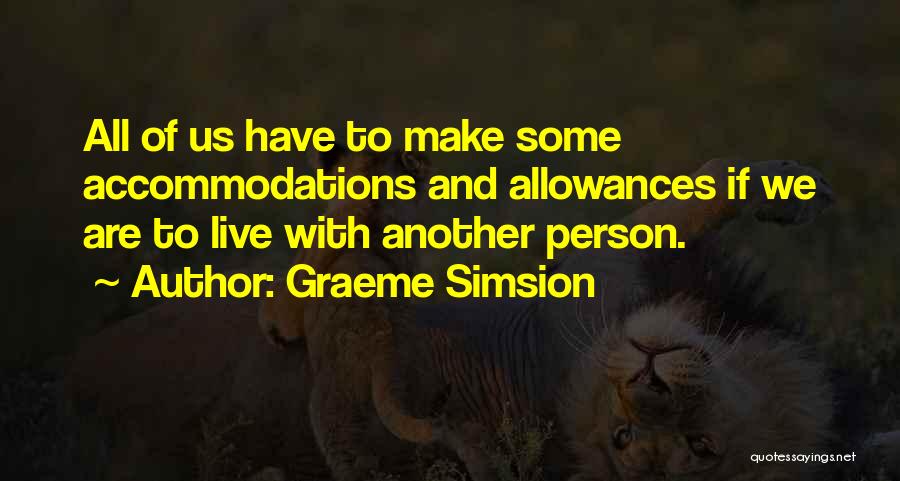 Graeme Simsion Quotes: All Of Us Have To Make Some Accommodations And Allowances If We Are To Live With Another Person.