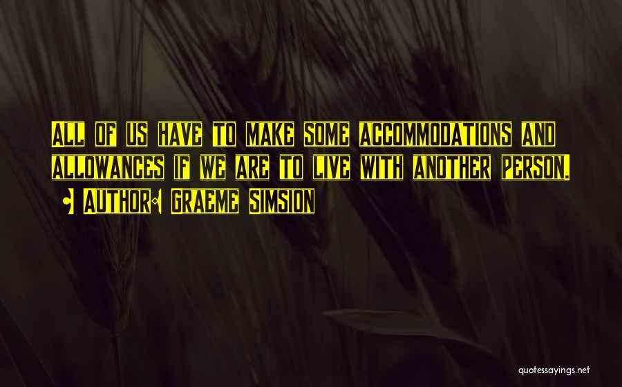 Graeme Simsion Quotes: All Of Us Have To Make Some Accommodations And Allowances If We Are To Live With Another Person.