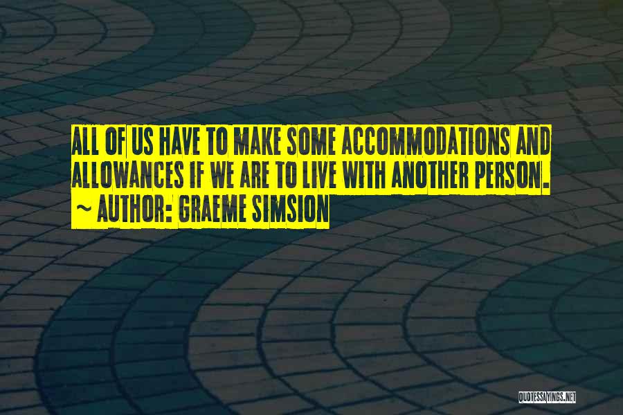 Graeme Simsion Quotes: All Of Us Have To Make Some Accommodations And Allowances If We Are To Live With Another Person.