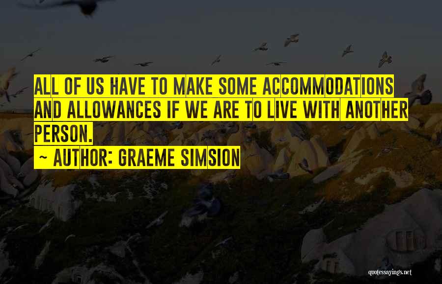 Graeme Simsion Quotes: All Of Us Have To Make Some Accommodations And Allowances If We Are To Live With Another Person.
