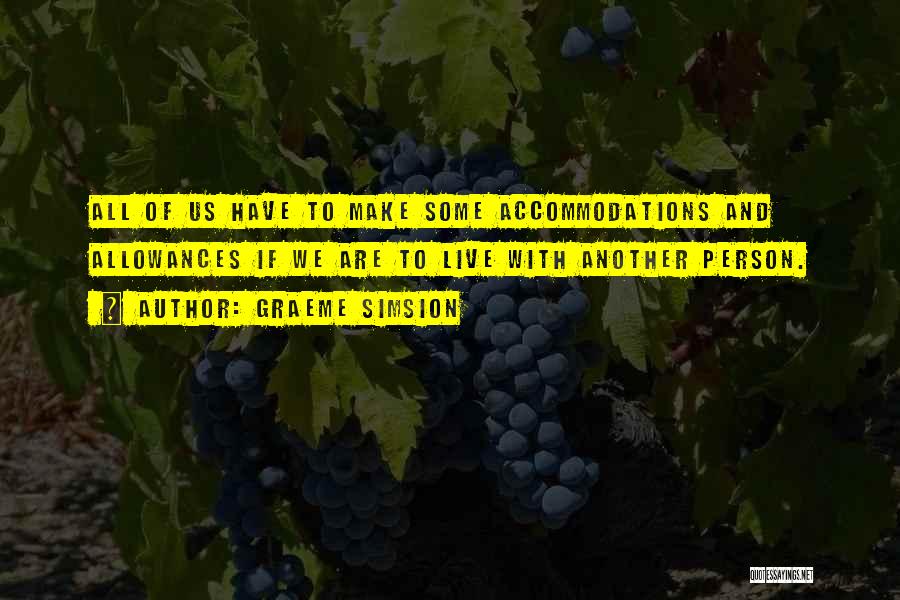 Graeme Simsion Quotes: All Of Us Have To Make Some Accommodations And Allowances If We Are To Live With Another Person.