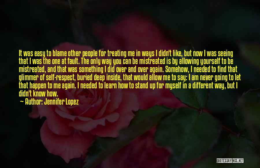 Jennifer Lopez Quotes: It Was Easy To Blame Other People For Treating Me In Ways I Didn't Like, But Now I Was Seeing