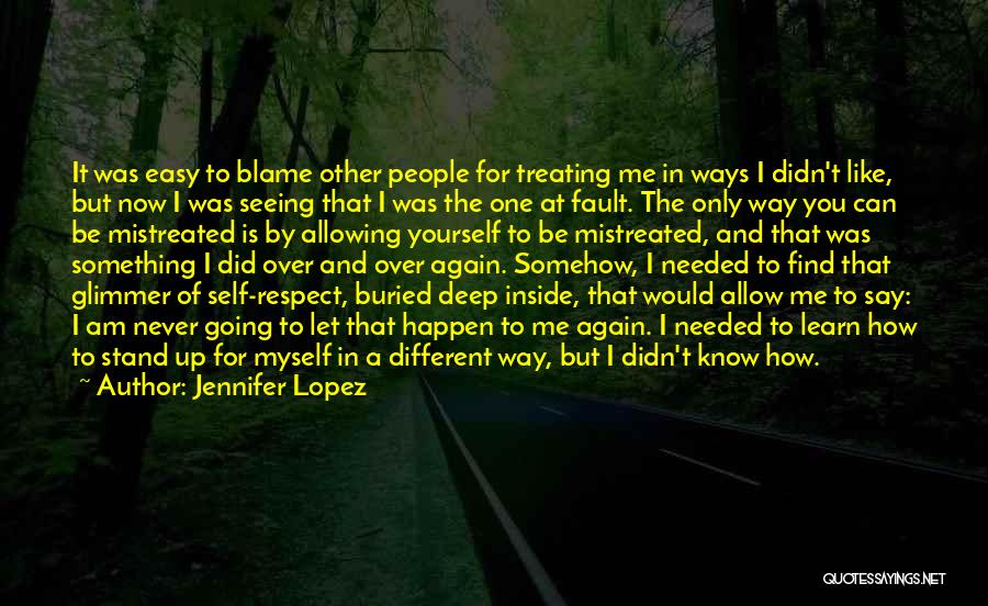 Jennifer Lopez Quotes: It Was Easy To Blame Other People For Treating Me In Ways I Didn't Like, But Now I Was Seeing